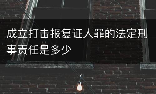 成立打击报复证人罪的法定刑事责任是多少