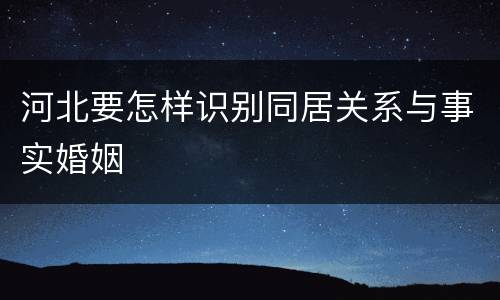 河北要怎样识别同居关系与事实婚姻