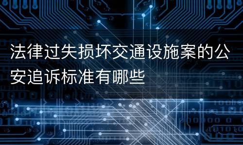 法律过失损坏交通设施案的公安追诉标准有哪些