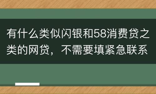有什么类似闪银和58消费贷之类的网贷，不需要填紧急联系人的