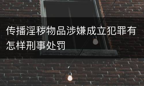 传播淫秽物品涉嫌成立犯罪有怎样刑事处罚