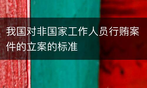 我国对非国家工作人员行贿案件的立案的标准