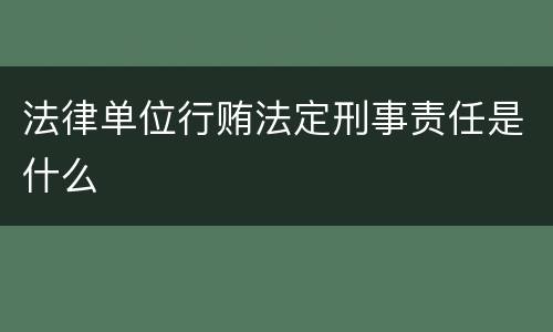 法律单位行贿法定刑事责任是什么
