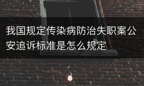 我国规定传染病防治失职案公安追诉标准是怎么规定