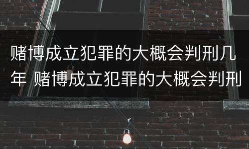 赌博成立犯罪的大概会判刑几年 赌博成立犯罪的大概会判刑几年呢