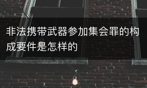 非法携带武器参加集会罪的构成要件是怎样的