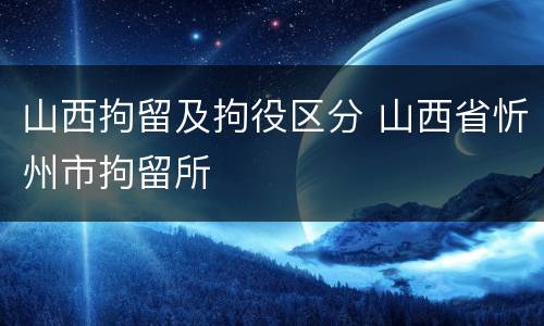 山西拘留及拘役区分 山西省忻州市拘留所