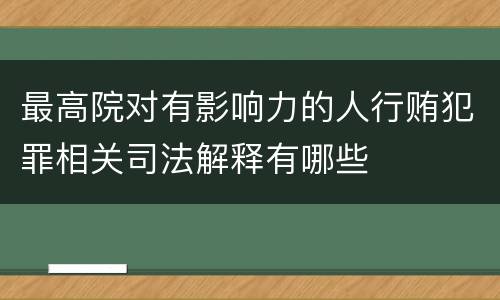 最高院对有影响力的人行贿犯罪相关司法解释有哪些