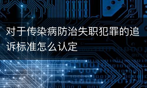 对于传染病防治失职犯罪的追诉标准怎么认定