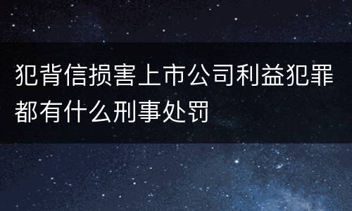 犯背信损害上市公司利益犯罪都有什么刑事处罚
