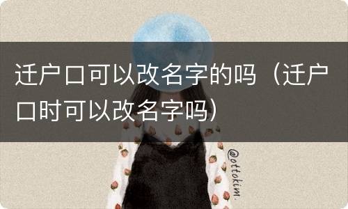 迁户口可以改名字的吗（迁户口时可以改名字吗）