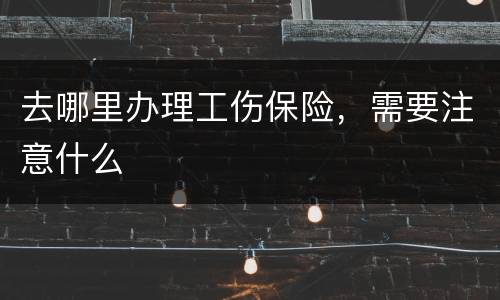 去哪里办理工伤保险，需要注意什么
