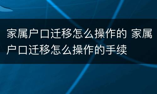家属户口迁移怎么操作的 家属户口迁移怎么操作的手续
