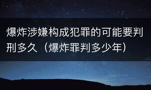 爆炸涉嫌构成犯罪的可能要判刑多久（爆炸罪判多少年）