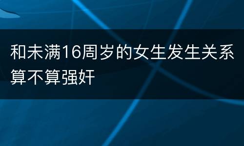 和未满16周岁的女生发生关系算不算强奸