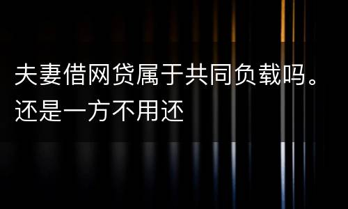夫妻借网贷属于共同负载吗。还是一方不用还