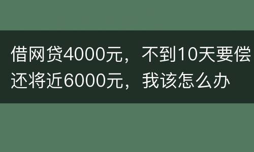 借网贷4000元，不到10天要偿还将近6000元，我该怎么办