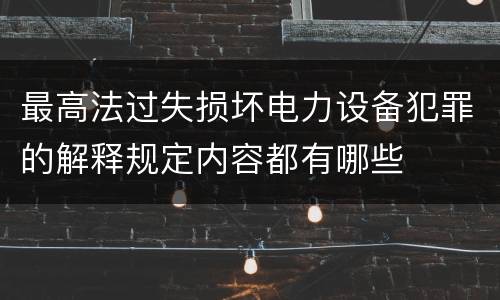 最高法过失损坏电力设备犯罪的解释规定内容都有哪些