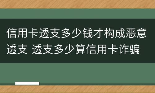 信用卡透支多少钱才构成恶意透支 透支多少算信用卡诈骗