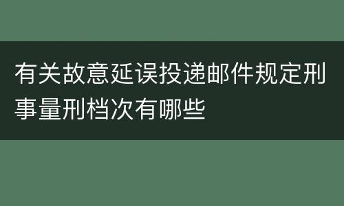 有关故意延误投递邮件规定刑事量刑档次有哪些