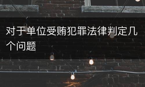 对于单位受贿犯罪法律判定几个问题
