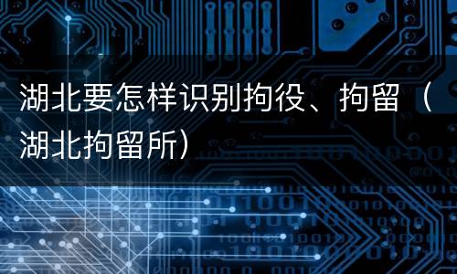 湖北要怎样识别拘役、拘留（湖北拘留所）