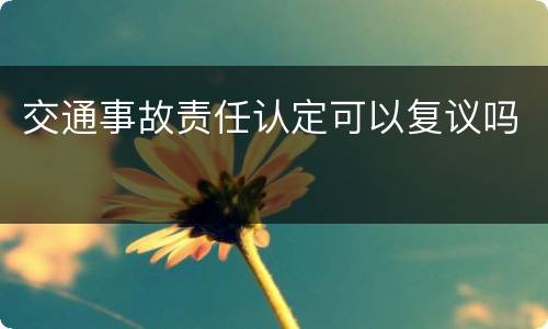 交通事故责任认定可以复议吗