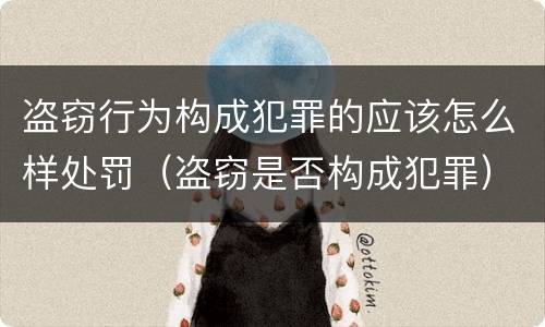 盗窃行为构成犯罪的应该怎么样处罚（盗窃是否构成犯罪）