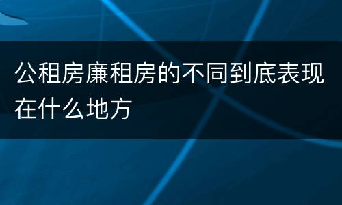 公租房廉租房的不同到底表现在什么地方