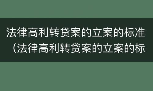 法律高利转贷案的立案的标准（法律高利转贷案的立案的标准是什么）