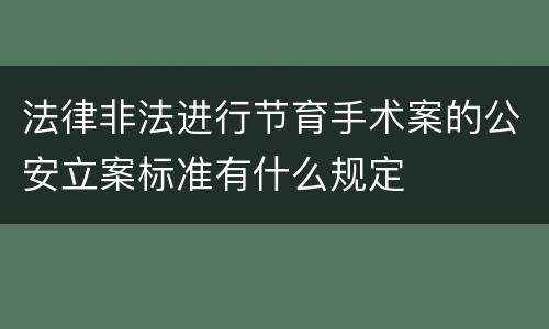 法律非法进行节育手术案的公安立案标准有什么规定
