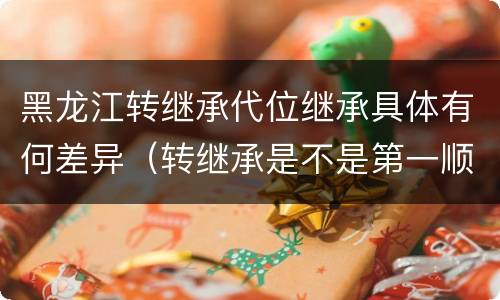 黑龙江转继承代位继承具体有何差异（转继承是不是第一顺序继承人）