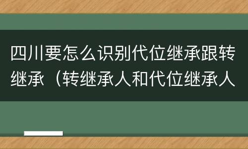 四川要怎么识别代位继承跟转继承（转继承人和代位继承人的区别）