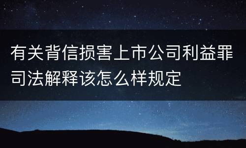 有关背信损害上市公司利益罪司法解释该怎么样规定