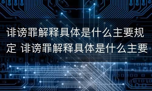 诽谤罪解释具体是什么主要规定 诽谤罪解释具体是什么主要规定的