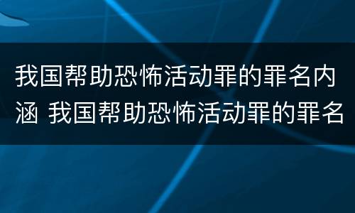 我国帮助恐怖活动罪的罪名内涵 我国帮助恐怖活动罪的罪名内涵是