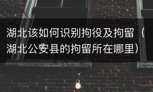 湖北该如何识别拘役及拘留（湖北公安县的拘留所在哪里）