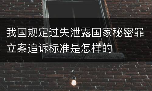 我国规定过失泄露国家秘密罪立案追诉标准是怎样的