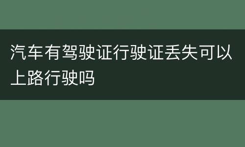 汽车有驾驶证行驶证丢失可以上路行驶吗