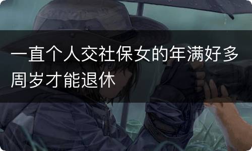 一直个人交社保女的年满好多周岁才能退休