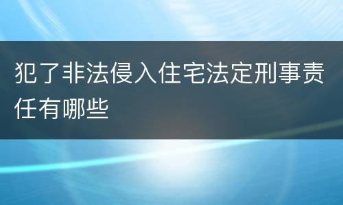 犯了非法侵入住宅法定刑事责任有哪些