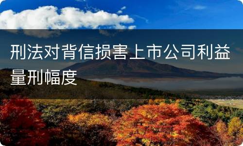 刑法对背信损害上市公司利益量刑幅度