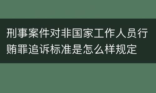 刑事案件对非国家工作人员行贿罪追诉标准是怎么样规定