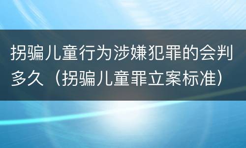 拐骗儿童行为涉嫌犯罪的会判多久（拐骗儿童罪立案标准）