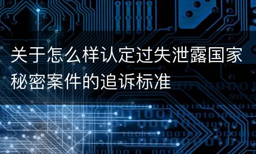 关于怎么样认定过失泄露国家秘密案件的追诉标准