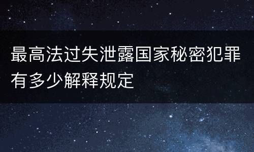 最高法过失泄露国家秘密犯罪有多少解释规定