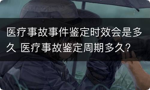 医疗事故事件鉴定时效会是多久 医疗事故鉴定周期多久?