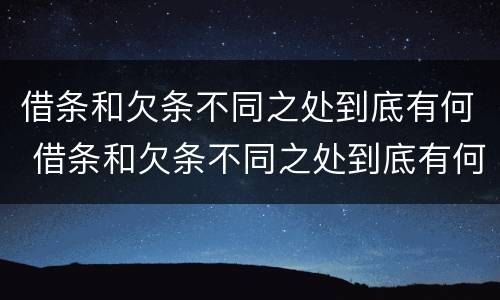 借条和欠条不同之处到底有何 借条和欠条不同之处到底有何区别