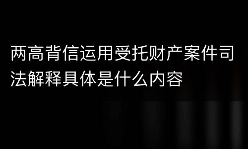 两高背信运用受托财产案件司法解释具体是什么内容