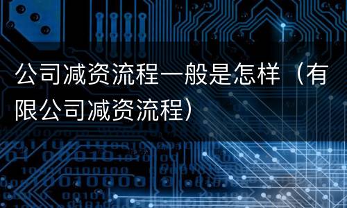 公司减资流程一般是怎样（有限公司减资流程）